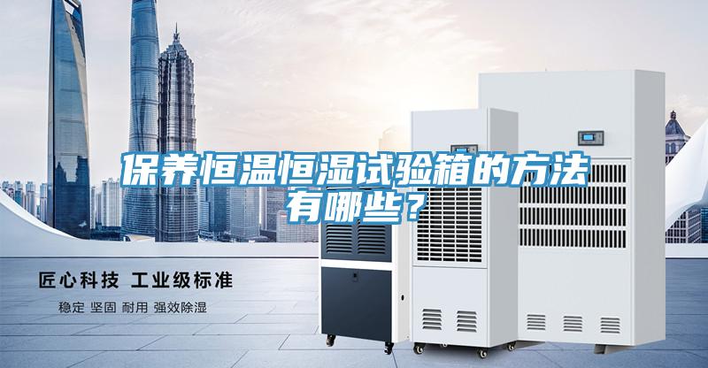 保養恒溫恒濕試驗箱的方法有哪些？