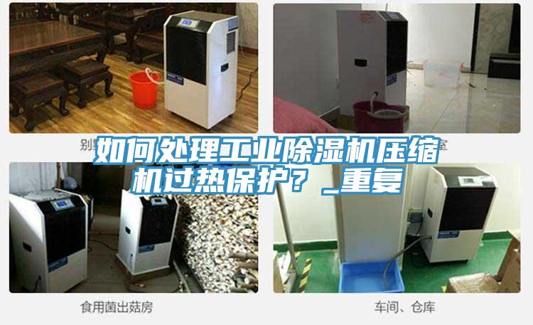 如何處理工業(yè)除濕機壓縮機過熱保護(hù)？_重復(fù)