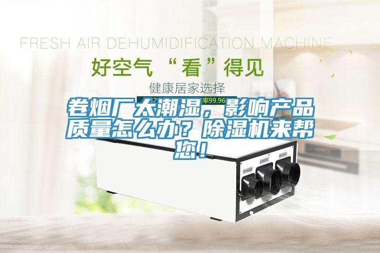 卷煙廠太潮濕，影響產(chǎn)品質(zhì)量怎么辦？除濕機來幫您！