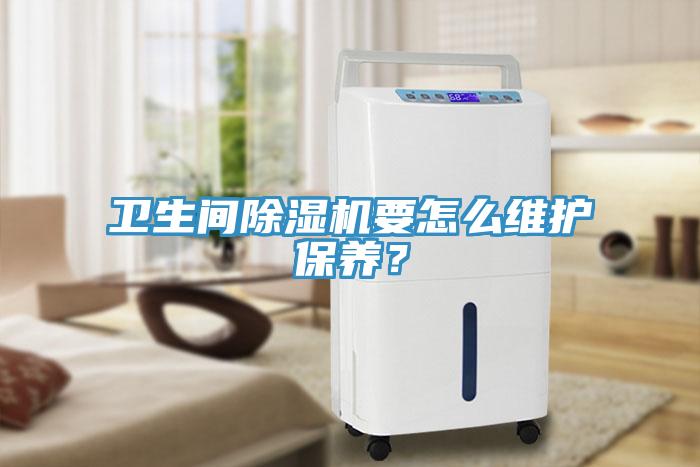 衛生間除濕機要怎么維護保養？