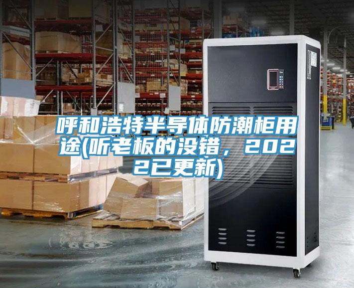 呼和浩特半導(dǎo)體防潮柜用途(聽老板的沒錯，2022已更新)