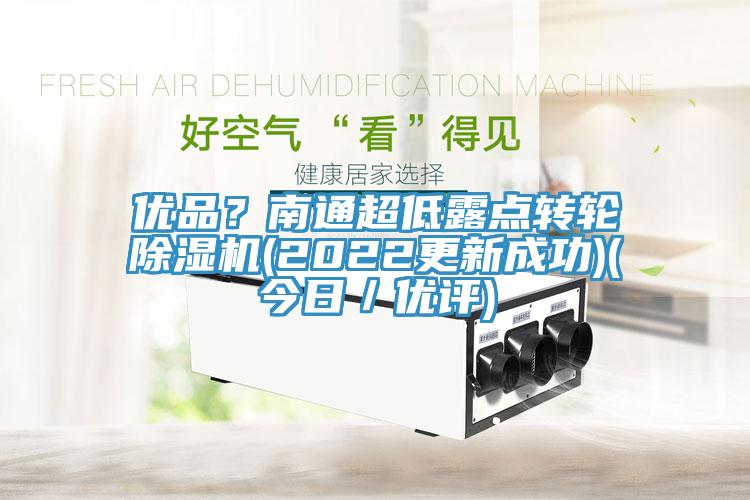 優(yōu)品？南通超低露點轉(zhuǎn)輪除濕機(2022更新成功)(今日／優(yōu)評)