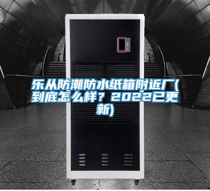 樂從防潮防水紙箱附近廠(到底怎么樣？2022已更新)