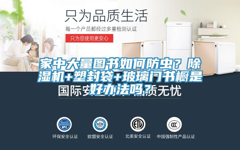 家中大量圖書如何防蟲？除濕機+塑封袋+玻璃門書櫥是好辦法嗎？