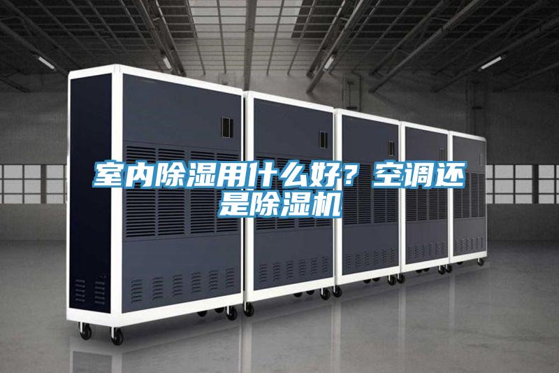 室內除濕用什么好？空調還是除濕機