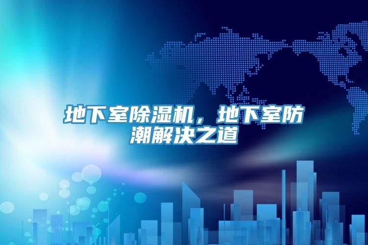 地下室除濕機，地下室防潮解決之道