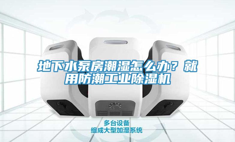 地下水泵房潮濕怎么辦？就用防潮工業(yè)除濕機(jī)