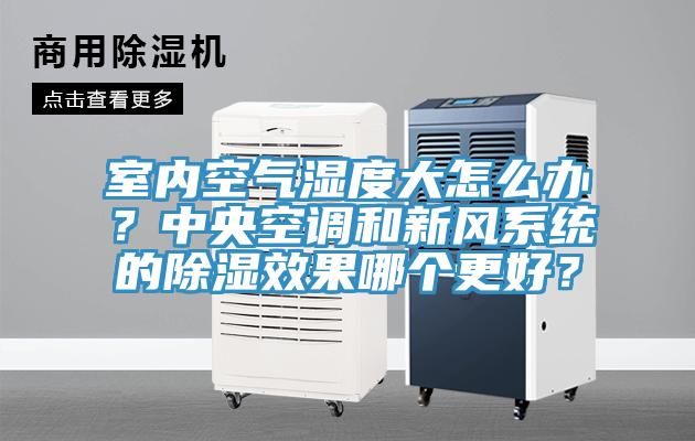 室內(nèi)空氣濕度大怎么辦？中央空調(diào)和新風(fēng)系統(tǒng)的除濕效果哪個更好？