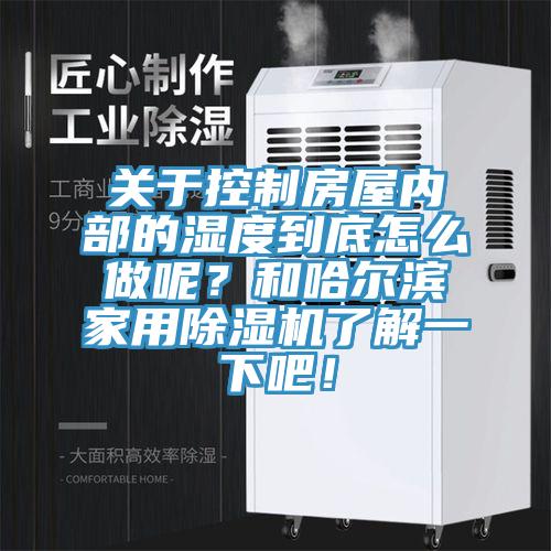 關于控制房屋內(nèi)部的濕度到底怎么做呢？和哈爾濱家用除濕機了解一下吧！