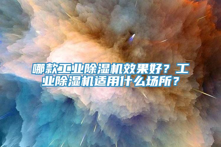 哪款工業除濕機效果好？工業除濕機適用什么場所？