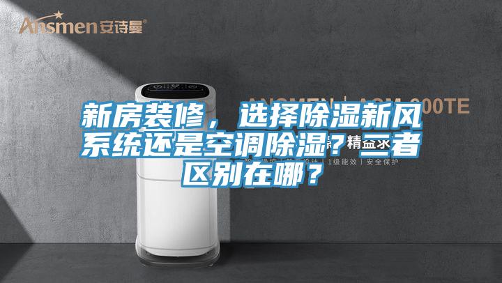 新房裝修，選擇除濕新風系統還是空調除濕？二者區別在哪？