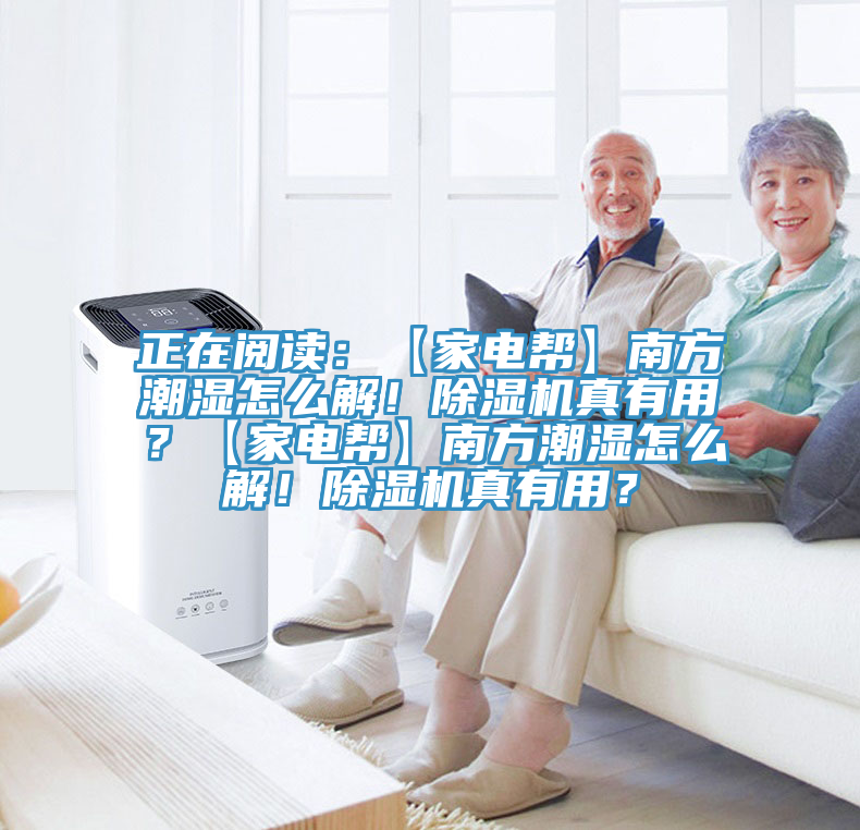 正在閱讀：【家電幫】南方潮濕怎么解！除濕機(jī)真有用？【家電幫】南方潮濕怎么解！除濕機(jī)真有用？