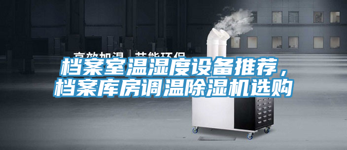 檔案室溫濕度設備推薦，檔案庫房調溫除濕機選購