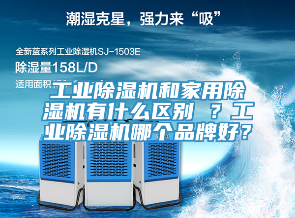 工業除濕機和家用除濕機有什么區別 ？工業除濕機哪個品牌好？