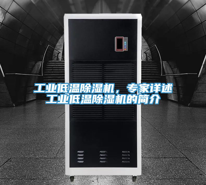 工業(yè)低溫除濕機，專家詳述工業(yè)低溫除濕機的簡介