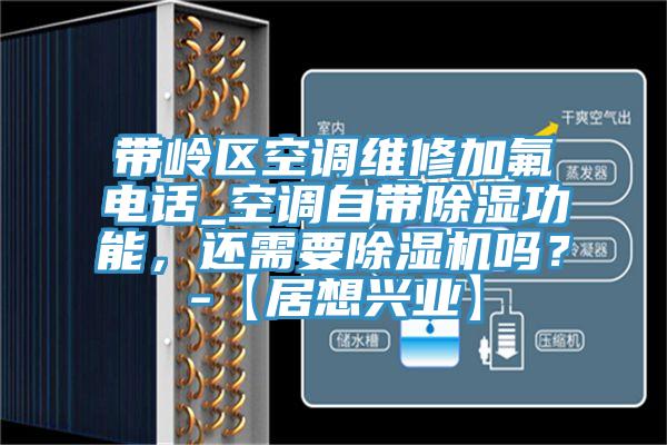 帶嶺區(qū)空調維修加氟電話_空調自帶除濕功能，還需要除濕機嗎？-【居想興業(yè)】