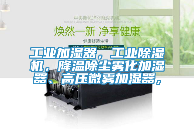 工業(yè)加濕器，工業(yè)除濕機，降溫除塵霧化加濕器、高壓微霧加濕器，