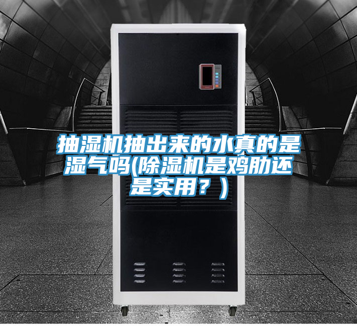 抽濕機抽出來的水真的是濕氣嗎(除濕機是雞肋還是實用？)