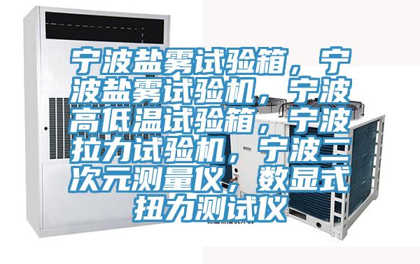 寧波鹽霧試驗箱，寧波鹽霧試驗機，寧波高低溫試驗箱，寧波拉力試驗機，寧波二次元測量儀，數顯式扭力測試儀