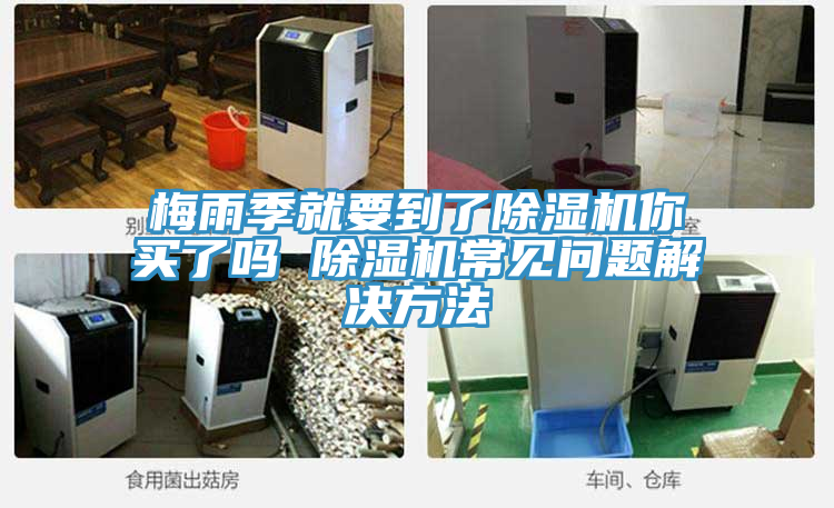梅雨季就要到了除濕機(jī)你買了嗎 除濕機(jī)常見(jiàn)問(wèn)題解決方法