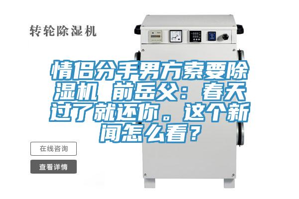 情侶分手男方索要除濕機 前岳父：春天過了就還你。這個新聞怎么看？