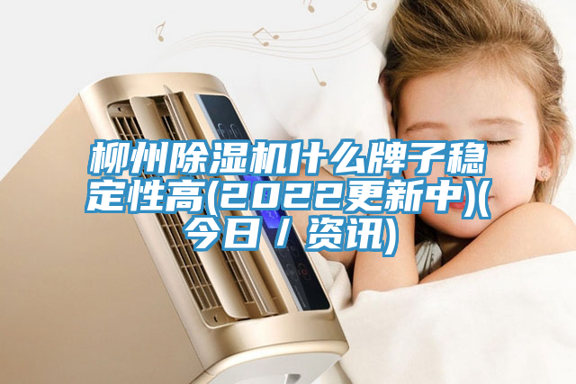 柳州除濕機什么牌子穩定性高(2022更新中)(今日／資訊)