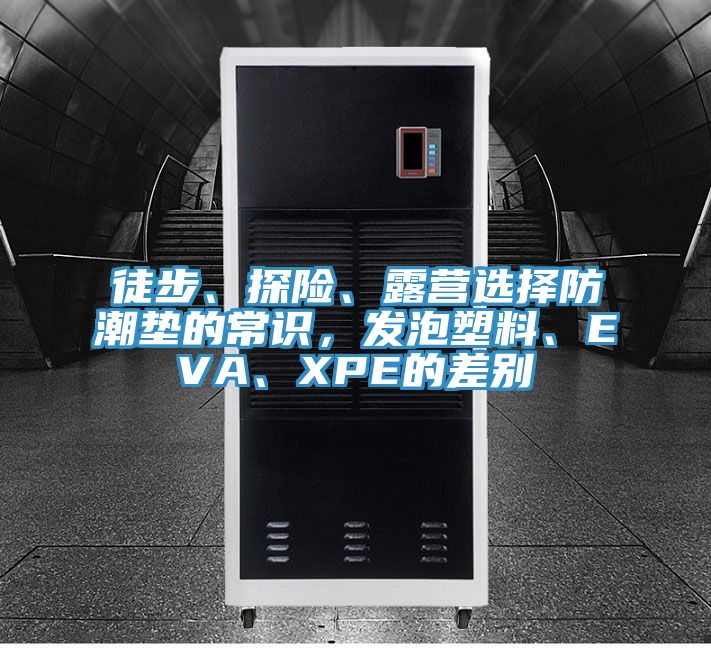徒步、探險、露營選擇防潮墊的常識，發泡塑料、EVA、XPE的差別