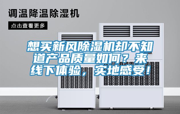 想買新風(fēng)除濕機(jī)卻不知道產(chǎn)品質(zhì)量如何？來線下體驗(yàn)，實(shí)地感受！