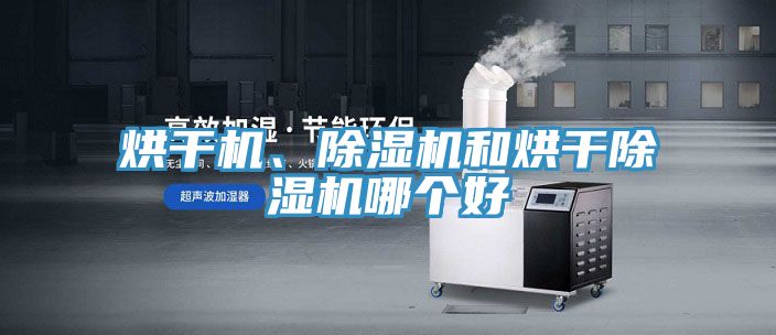 烘干機、除濕機和烘干除濕機哪個好