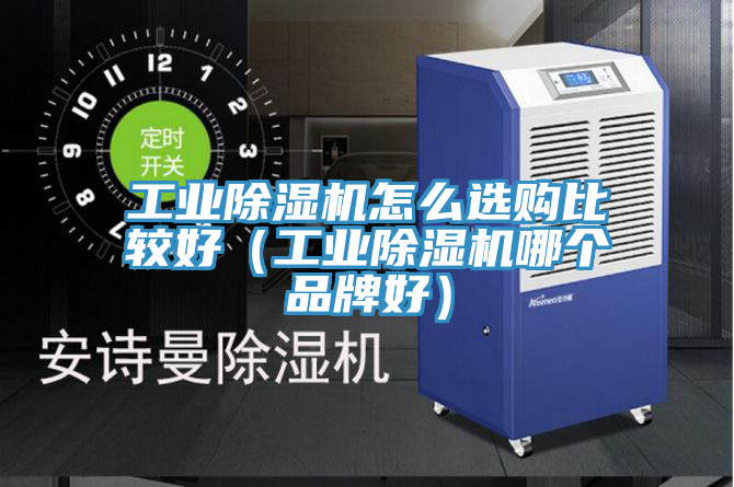 工業(yè)除濕機(jī)怎么選購比較好（工業(yè)除濕機(jī)哪個(gè)品牌好）