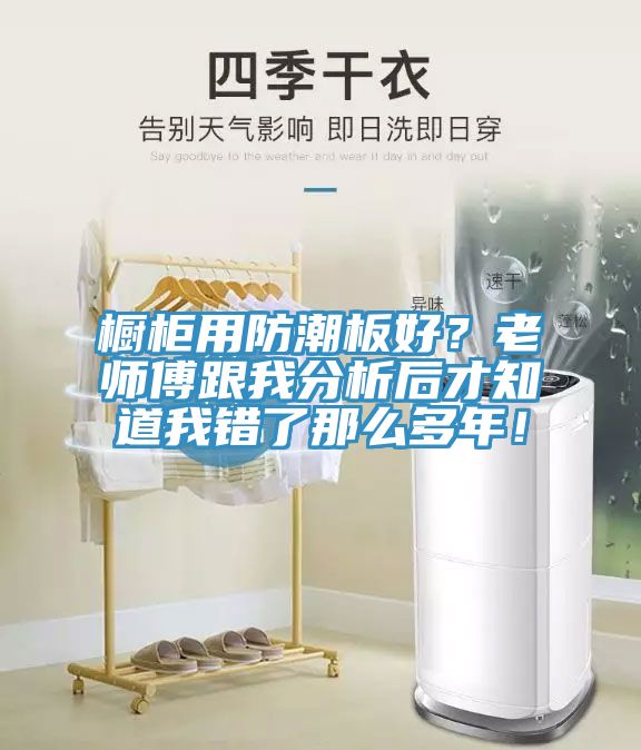 櫥柜用防潮板好？老師傅跟我分析后才知道我錯了那么多年！