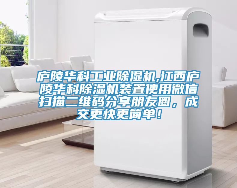 廬陵華科工業除濕機,江西廬陵華科除濕機裝置使用微信掃描二維碼分享朋友圈，成交更快更簡單！