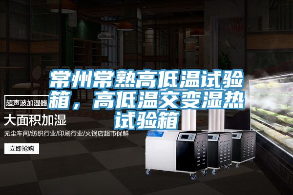 常州常熟高低溫試驗(yàn)箱，高低溫交變濕熱試驗(yàn)箱