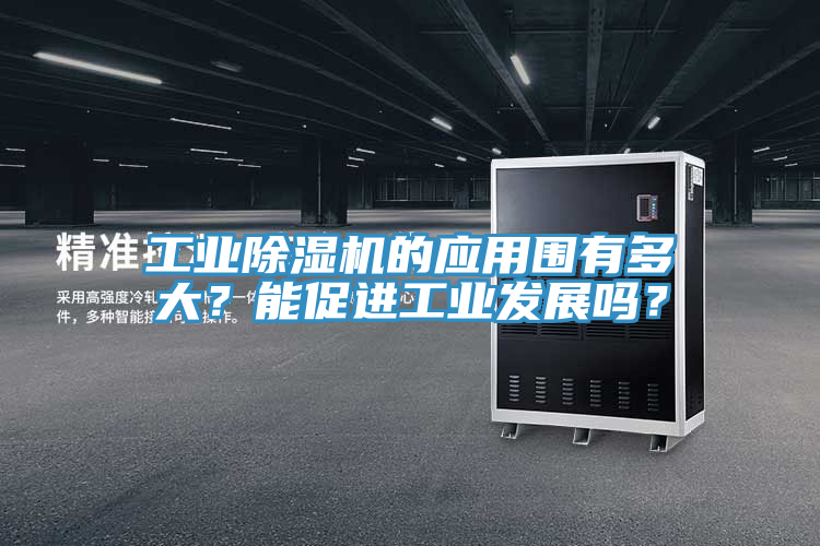 工業除濕機的應用圍有多大？能促進工業發展嗎？