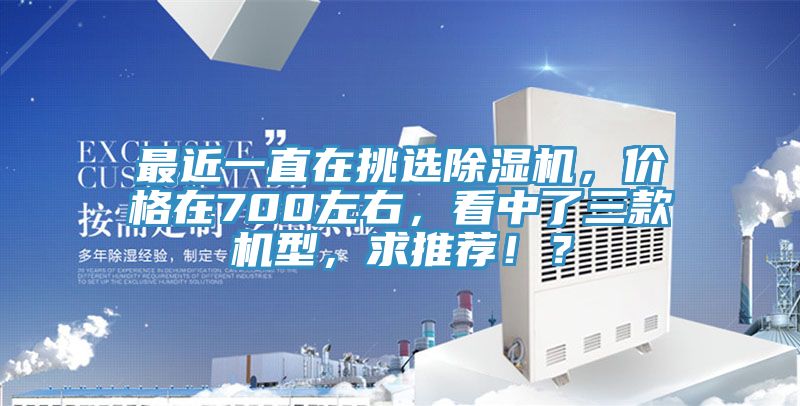 最近一直在挑選除濕機，價格在700左右，看中了三款機型，求推薦！？