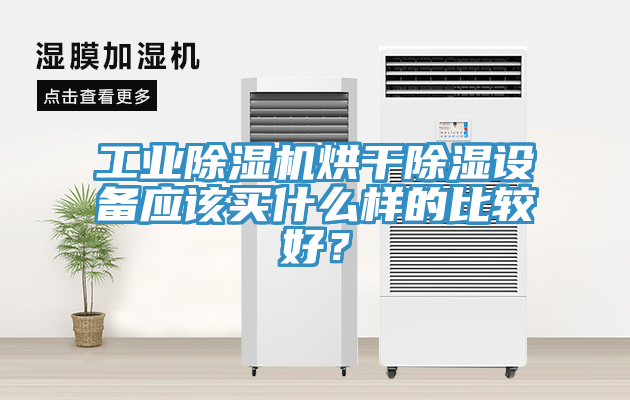 工業除濕機烘干除濕設備應該買什么樣的比較好？