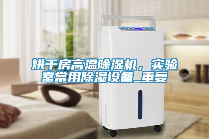 烘干房高溫除濕機，實驗室常用除濕設備_重復