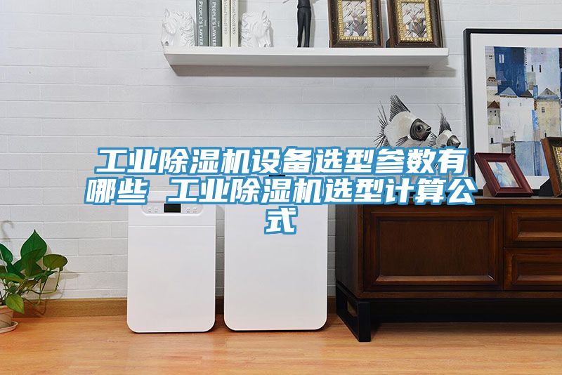 工業除濕機設備選型參數有哪些 工業除濕機選型計算公式