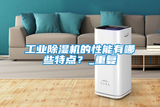 工業除濕機的性能有哪些特點？_重復
