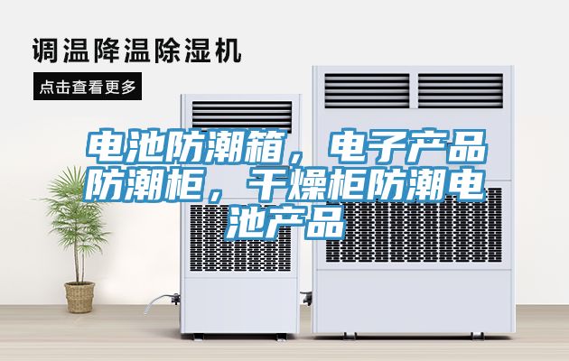 電池防潮箱，電子產品防潮柜，干燥柜防潮電池產品