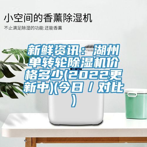 新鮮資訊：湖州單轉(zhuǎn)輪除濕機(jī)價(jià)格多少(2022更新中)(今日／對比)