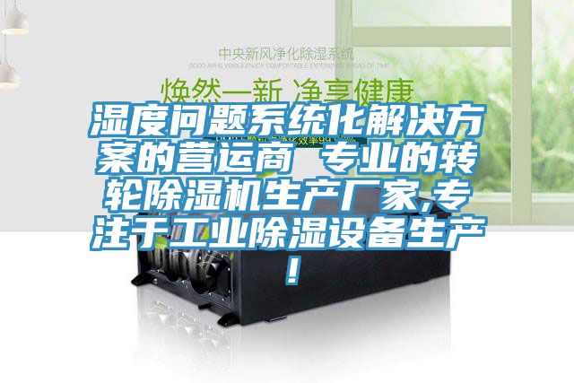 濕度問題系統化解決方案的營運商 專業的轉輪除濕機生產廠家,專注于工業除濕設備生產！
