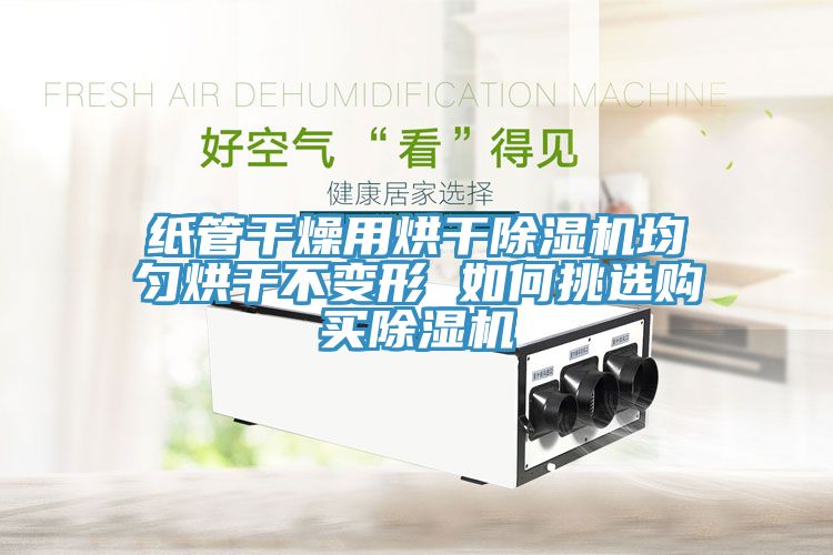 紙管干燥用烘干除濕機(jī)均勻烘干不變形 如何挑選購(gòu)買(mǎi)除濕機(jī)