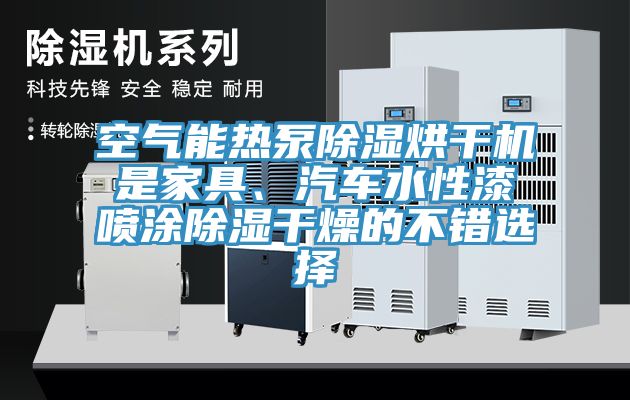 空氣能熱泵除濕烘干機是家具、汽車水性漆噴涂除濕干燥的不錯選擇