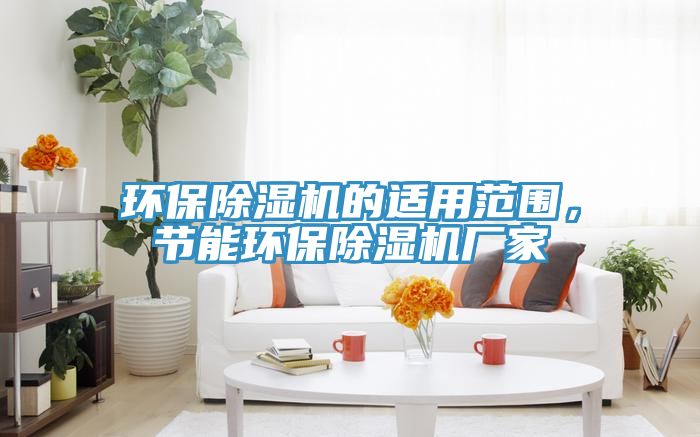 環(huán)保除濕機(jī)的適用范圍，節(jié)能環(huán)保除濕機(jī)廠家