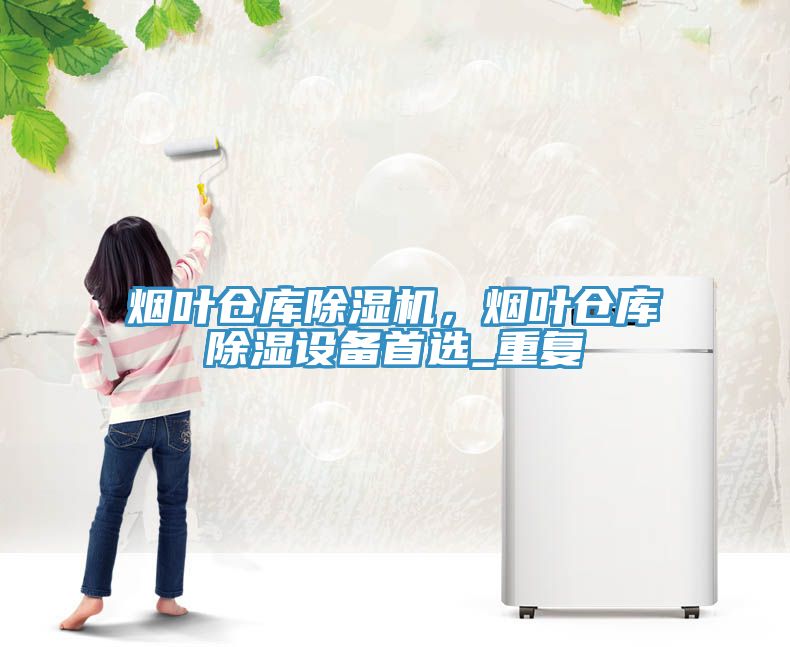 煙葉倉庫除濕機，煙葉倉庫除濕設備首選_重復