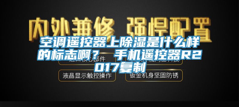 空調遙控器上除濕是什么樣的標志??？ 手機遙控器R2017復制