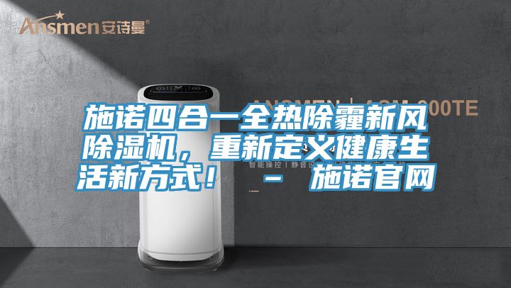 施諾四合一全熱除霾新風(fēng)除濕機(jī)，重新定義健康生活新方式！ – 施諾官網(wǎng)