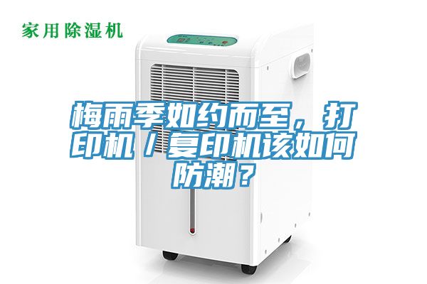 梅雨季如約而至，打印機／復印機該如何防潮？