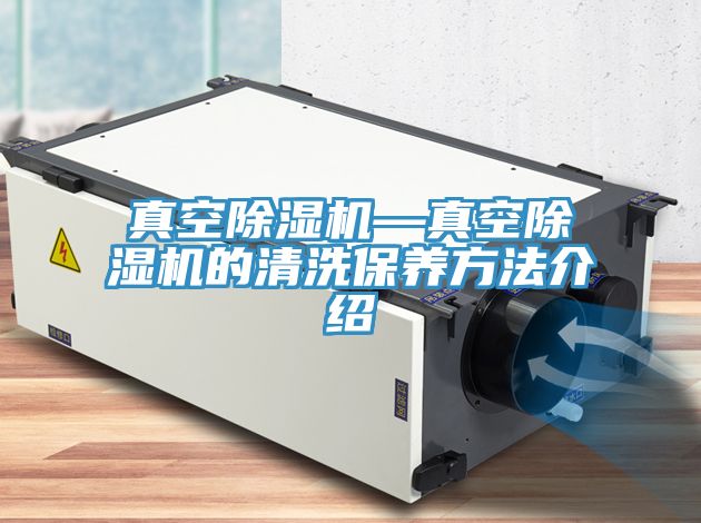 真空除濕機—真空除濕機的清洗保養方法介紹